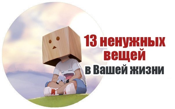 13 ненужных вещей, от которых стоит побыстрее избавиться 13 ненужных вещей, от которых стоит побыстрее избавиться